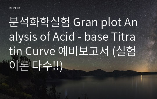 분석화학실험 Gran plot Analysis of Acid - base Titratin Curve 예비보고서 (실험이론 다수!!)