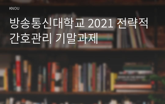 방송통신대학교 2021 전략적간호관리 기말과제