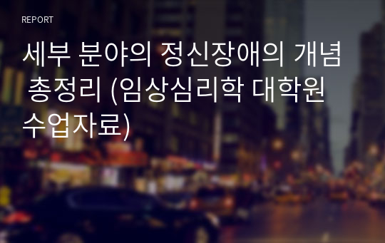 세부 분야의 정신장애의 개념 총정리 (임상심리학 대학원 수업자료)