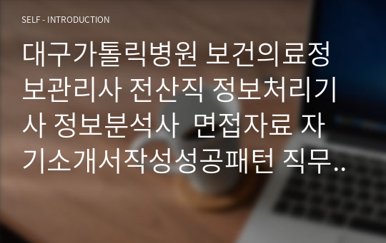 대구가톨릭병원 보건의료정보관리사 전산직 정보처리기사 정보분석사  면접자료 자기소개서작성성공패턴 직무계획서