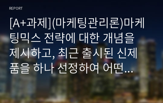 [A+과제](마케팅관리론)마케팅믹스 전략에 대한 개념을 제시하고, 최근 출시된 신제품을 하나 선정하여 어떤 마케팅믹스 전략을 수립하였는지 분석해보세요.