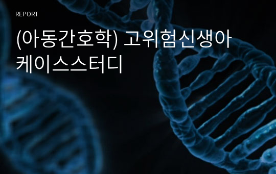 (아동간호학) 고위험신생아 케이스스터디