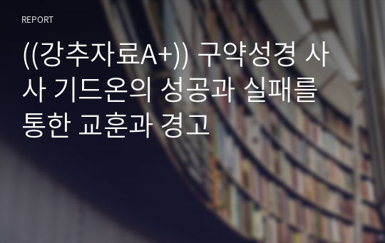 ((강추자료A+)) 구약성경 사사 기드온의 성공과 실패를 통한 교훈과 경고