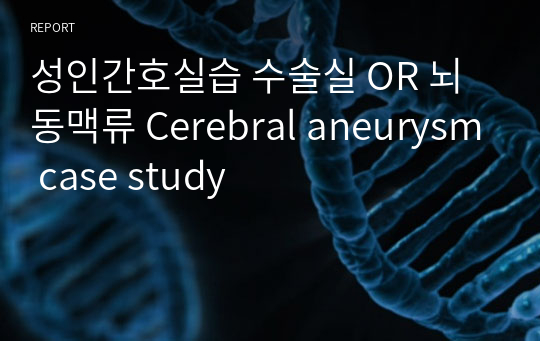성인간호실습 수술실 OR 뇌동맥류 Cerebral aneurysm case study