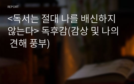 &lt;독서는 절대 나를 배신하지 않는다&gt; 독후감(감상 및 나의 견해 풍부)