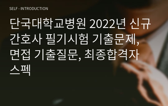 단국대학교병원 2022년 신규간호사 필기시험 기출문제, 면접 기출질문, 최종합격자 스펙