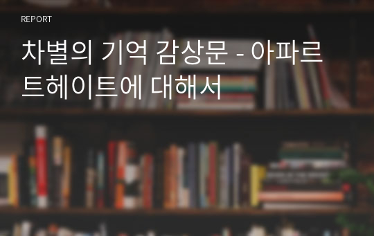 차별의 기억 감상문 - 아파르트헤이트에 대해서