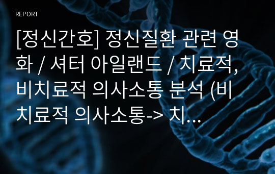 [정신간호] 정신질환 관련 영화 / 셔터 아일랜드 / 치료적, 비치료적 의사소통 분석 (비치료적 의사소통-&gt; 치료적 의사소통으로 수정)