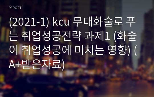 (2021-1) kcu 무대화술로 푸는 취업성공전략 과제1 (화술이 취업성공에 미치는 영향) (A+받은자료)