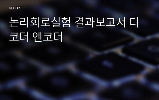 논리회로실험 결과보고서 디코더 엔코더