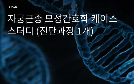 자궁근종 모성간호학 케이스 스터디 (진단과정 1개)