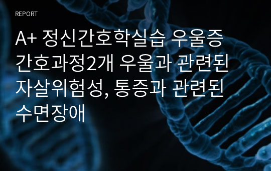 A+ 정신간호학실습 우울증 간호과정2개 우울과 관련된 자살위험성, 통증과 관련된 수면장애