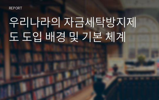 우리나라의 자금세탁방지제도 도입 배경 및 기본 체계