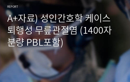 A+자료) 성인간호학 케이스 퇴행성 무릎관절염 (1400자분량 PBL포함)