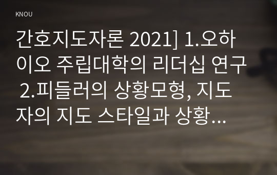 간호지도자론 2021] 1.오하이오 주립대학의 리더십 연구 2.피들러의 상황모형, 지도자의 지도 스타일과 상황의 적합관계 간호지도자론 중간과제물