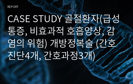 CASE STUDY 골절환자(급성통증, 비효과적 호흡양상, 출혈의 위험) 개방정복술 (간호진단4개, 간호과정3개)