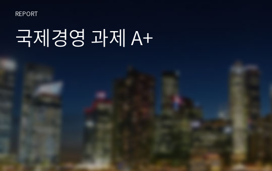 국제경영 과제 A+