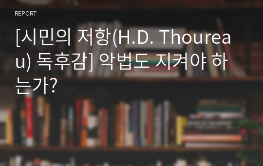 [시민의 저항(H.D. Thoureau) 독후감] 악법도 지켜야 하는가?