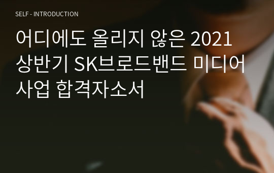 어디에도 올리지 않은 2021 상반기 SK브로드밴드 미디어사업 합격자소서