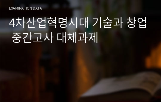 4차산업혁명시대 기술과 창업 중간고사 대체과제