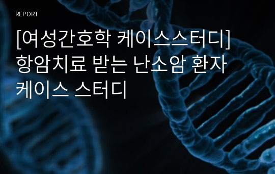 [여성간호학 케이스스터디] 항암치료 받는 난소암 환자 케이스 스터디