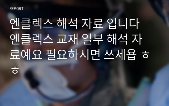 엔클렉스 해석 자료 입니다 엔클렉스 교재 일부 해석 자료예요 필요하시면 쓰세욥 ㅎㅎ