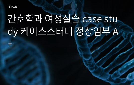 간호학과 여성실습 case study 케이스스터디 정상임부 A+