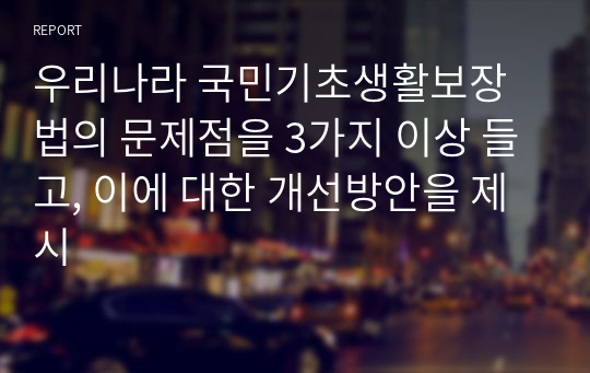 우리나라 국민기초생활보장법의 문제점을 3가지 이상 들고, 이에 대한 개선방안을 제시