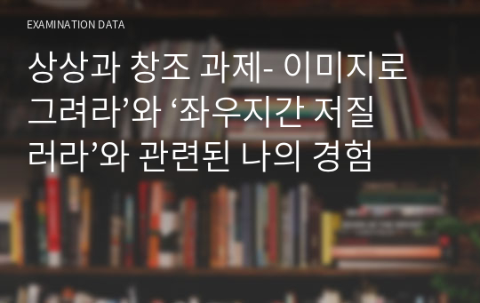 상상과 창조 과제- 이미지로 그려라’와 ‘좌우지간 저질러라’와 관련된 나의 경험