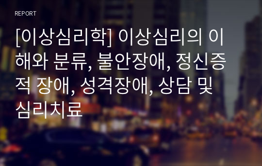 [이상심리학] 이상심리의 이해와 분류, 불안장애, 정신증적 장애, 성격장애, 상담 및 심리치료