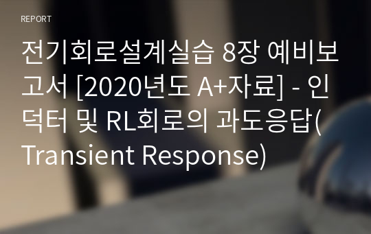 8. 인덕터 및 RL회로의 과도응답(Transient Response) 예비보고서 - [전기회로설계실습 A+ 자료]