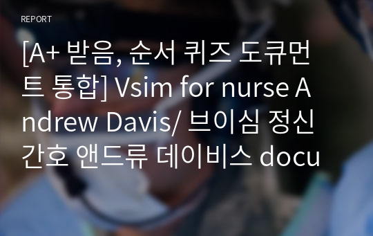 [A+ 받음, 순서 퀴즈 도큐먼트 통합] Vsim for nurse Andrew Davis/ 브이심 정신간호 앤드류 데이비스 documents 시나리오, 답