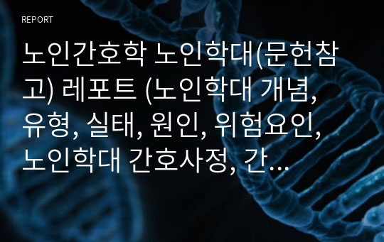 노인간호학 노인학대(문헌참고) 레포트 (노인학대 개념, 유형, 실태, 원인, 위험요인, 노인학대 간호사정, 간호중재, 실제사례)