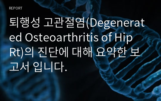 퇴행성 고관절염(Degenerated Osteoarthritis of Hip Rt)의 진단에 대해 요약한 보고서 입니다.
