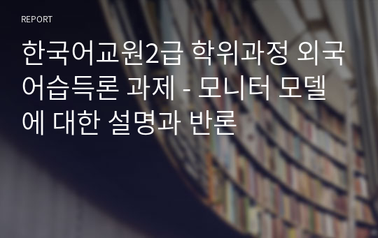 한국어교원2급 학위과정 외국어습득론 과제 - 모니터 모델에 대한 설명과 반론