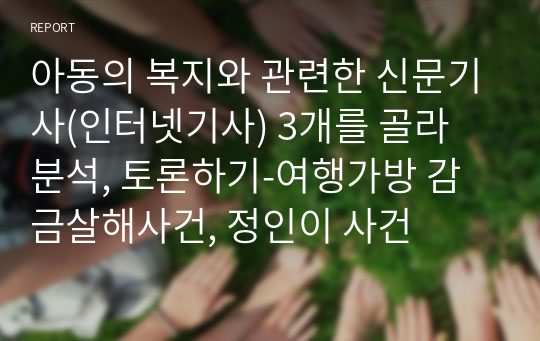 아동의 복지와 관련한 신문기사(인터넷기사) 3개를 골라 분석, 토론하기-여행가방 감금살해사건, 정인이 사건