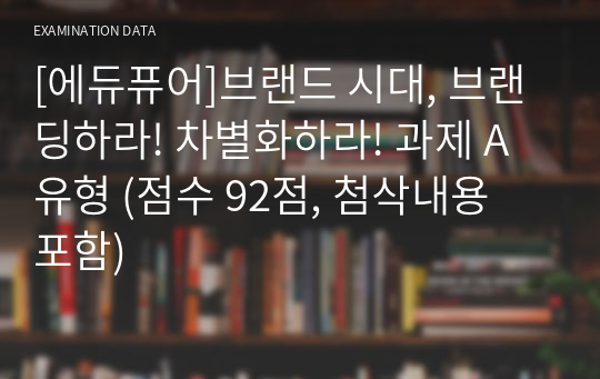 [에듀퓨어]브랜드 시대, 브랜딩하라! 차별화하라! 과제 A유형 (점수 92점, 첨삭내용 포함)