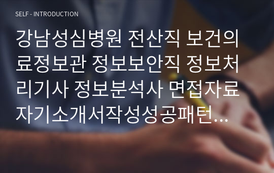 강남성심병원 전산직 보건의료정보관 정보보안직 정보처리기사 정보분석사 면접자료 자기소개서작성성공패턴 직무계획서 지원동기작성