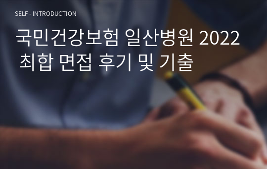 국민건강보험 일산병원 2022 최합 면접 후기 및 기출