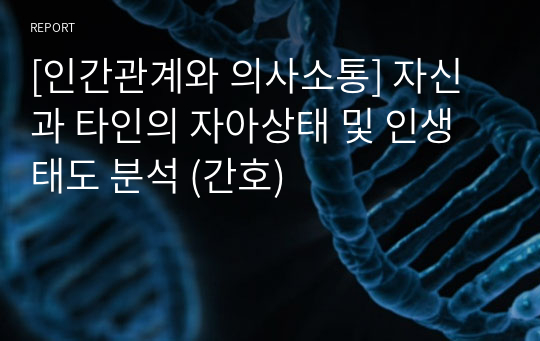 [인간관계와 의사소통] 자신과 타인의 자아상태 및 인생태도 분석 (간호)