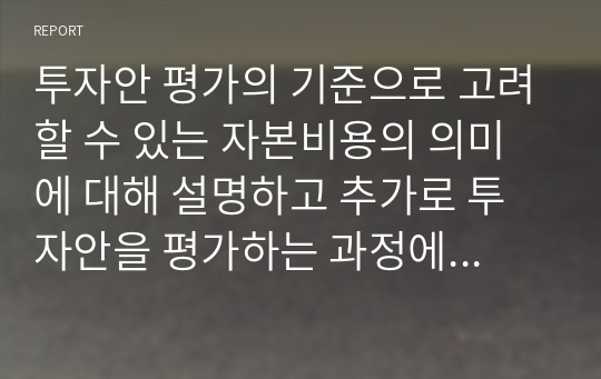 투자안 평가의 기준으로 고려할 수 있는 자본비용의 의미에 대해 설명하고 추가로 투자안을 평가하는 과정에서 기업의 자본비용과 투자안의 자본비용이 다를 경우 어떤 문제가 발생할 수 있는지 언급하고 이의 해결 방안에 대해서도 한번 서술해 보시오.