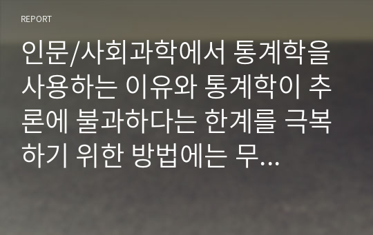 인문/사회과학에서 통계학을 사용하는 이유와 통계학이 추론에 불과하다는 한계를 극복하기 위한 방법에는 무엇이 있는지 설명하시오.