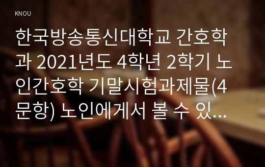 한국방송통신대학교 간호학과 2021년도 4학년 2학기 노인간호학 기말시험과제물(4문항) 노인에게서 볼 수 있는 지속성의 구체적인 예를 1가지 이상 제시하시오 2. 골반강근육운동은 노인의 요실금 관리를 위한 간호중재에 포함된다. 골반강근육운동 중재 시 고려해야 하는 횟수, 체위, 방법에 대해 구체적으로 설명하시오.3. 수면장애를 호소하는 노인에게 적용할 수