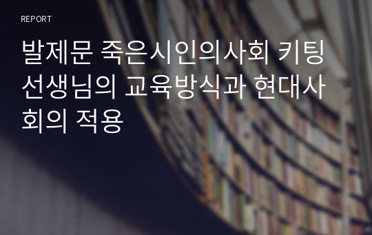 발제문 죽은시인의사회 키팅 선생님의 교육방식과 현대사회의 적용