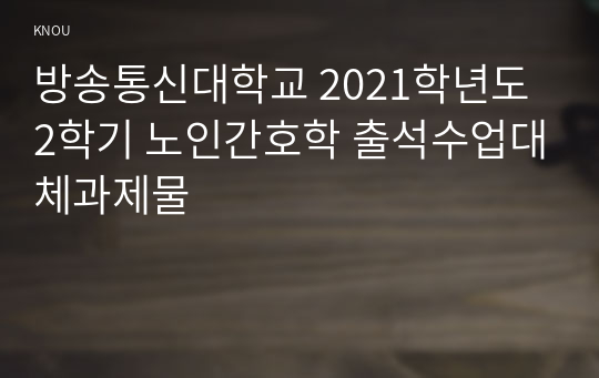 방송통신대학교 2021학년도 2학기 노인간호학 출석수업대체과제물