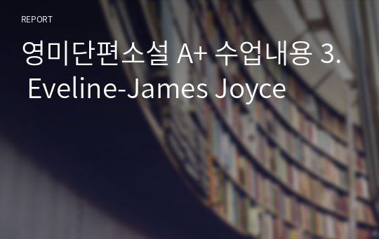 영미단편소설 A+ 수업내용 3. Eveline-James Joyce