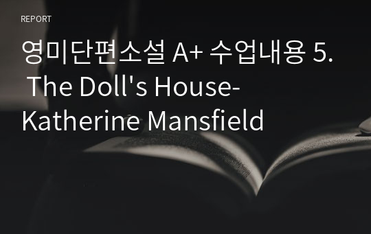 영미단편소설 A+ 수업내용 5. The Doll&#039;s House-Katherine Mansfield