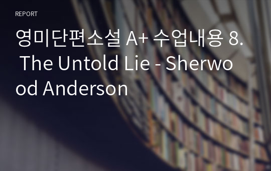 영미단편소설 A+ 수업내용 8. The Untold Lie - Sherwood Anderson