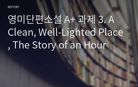 영미단편소설 A+ 과제 3. A Clean, Well-Lighted Place, The Story of an Hour