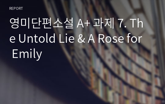 영미단편소설 A+ 과제 7. The Untold Lie &amp; A Rose for Emily